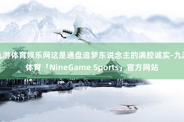 九游体育娱乐网这是通盘追梦东说念主的满腔诚实-九游体育「NineGame Sports」官方网站