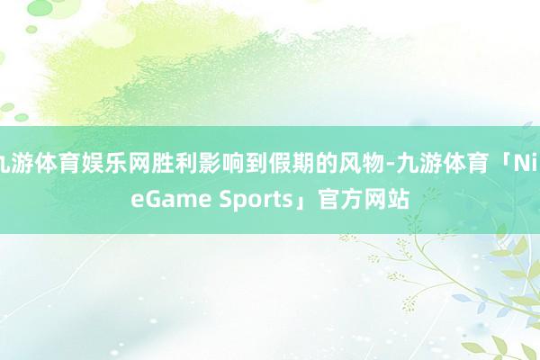 九游体育娱乐网胜利影响到假期的风物-九游体育「NineGame Sports」官方网站